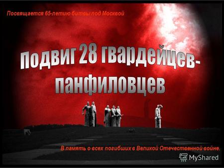 Посвящается 65-летию битвы под Москвой В память о всех погибших в Великой Отечественной войне.