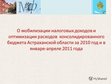 О мобилизации налоговых доходов и оптимизации расходов консолидированного бюджета Астраханской области за 2010 год и в январе-апреле 2011 года.