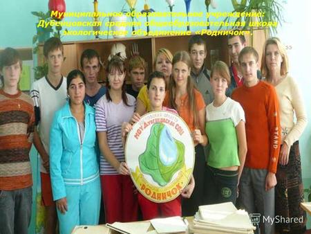 Муниципальное образовательное учреждение: Дубенцовская средняя общеобразовательная школа экологическое объединение «Родничок».