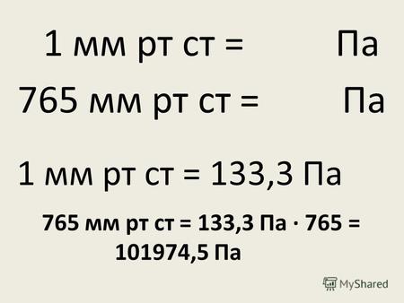 765 мм рт ст = Па 1 мм рт ст = Па 1 мм рт ст = 133,3 Па 765 мм рт ст = 133,3 Па · 765 = 101974,5 Па.