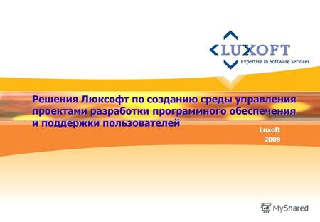 Решения Люксофт по созданию среды управления проектами разработки программного обеспечения и поддержки пользователей Luxoft 2009.