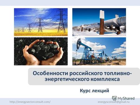 Курс лекций  energysconsult@gmail.ru Особенности российского топливно- энергетического комплекса.