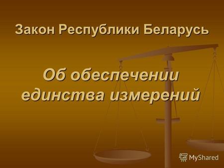 Закон Республики Беларусь Об обеспечении единства измерений.