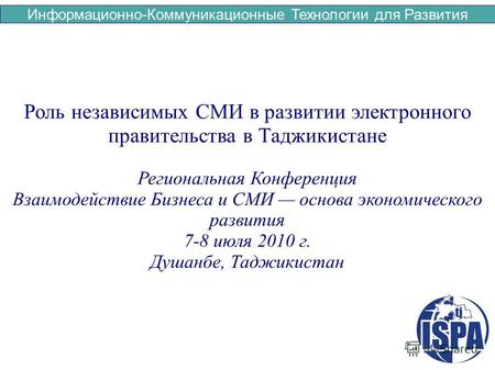 Информационно-Коммуникационные Технологии для Развития Роль независимых СМИ в развитии электронного правительства в Таджикистане Региональная Конференция.
