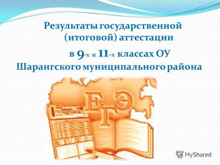 Результаты государственной (итоговой) аттестации в 9 -х и 11 –х классах ОУ Шарангского муниципального района.