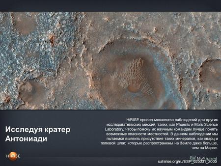 Исследуя кратер Антониади uahirise.org/ru/ESP_025331_2005 HiRISE провел множество наблюдений для других исследовательских миссий, таких, как Phoenix и.