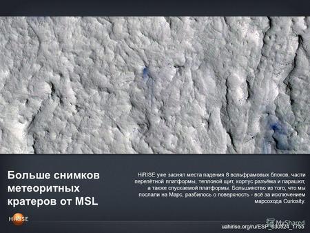 Больше снимков метеоритных кратеров от MSL uahirise.org/ru/ESP_030524_1755 HiRISE уже заснял места падения 8 вольфрамовых блоков, части перелётной платформы,