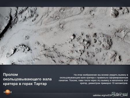 Пролом окольцовывающего вала кратера в горах Тартар uahirise.org/ru/ESP_029072_2040 На этом изображении мы можем увидеть выемку в окольцовывающем вале.
