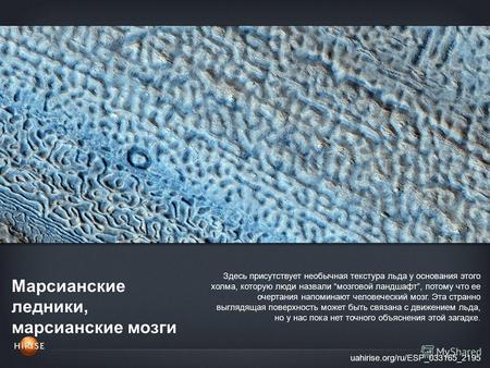 Марсианские ледники, марсианские мозги uahirise.org/ru/ESP_033165_2195 Здесь присутствует необычная текстура льда у основания этого холма, которую люди.