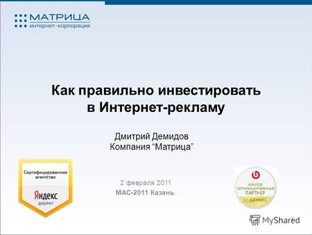 Как правильно инвестировать в Интернет-рекламу 2 февраля 2011 МАС-2011 Казань 1 Дмитрий Демидов Компания Матрица.