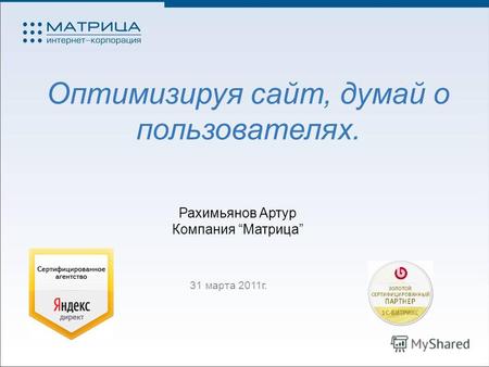 Оптимизируя сайт, думай о пользователях. 31 марта 2011г. Рахимьянов Артур Компания Матрица.