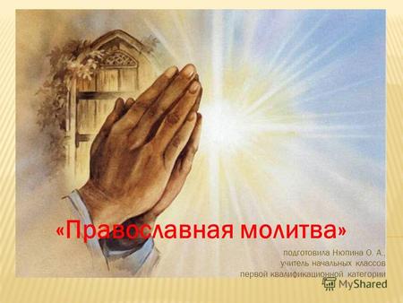 «Православная молитва» подготовила Нюпина О. А., учитель начальных классов первой квалификационной категории.