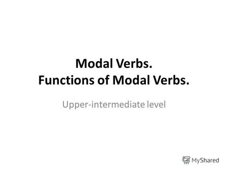 Modal Verbs. Functions of Modal Verbs. Upper-intermediate level.