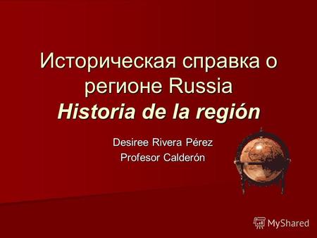 Историческая справка о регионе Russia Historia de la región Desiree Rivera Pérez Profesor Calderón.