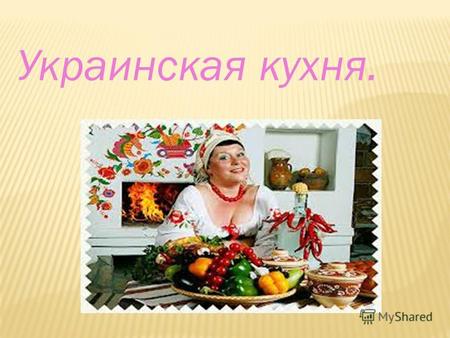 Украинская кухня.. История. На каждую народную кухню прежде всего влияет конструкция места, где готовят еду, то есть домашнего очага. На Украине таким.