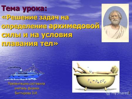 Тема урока: « Решение задач на определение архимедовой силы и на условия плавания тел» Презентацию составила учитель физики учитель физики Биттирова З.И.