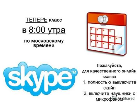 1 ТЕПЕРЬ класс в 8:00 утра по московскому времени Пожалуйста, для качественного онлайн класса 1. полностью выключите скайп 2. включите наушники с микрофоном.