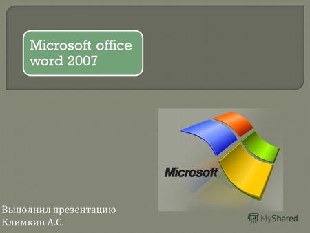 Microsoft office word 2007 Выполнил презентацию Климкин А. С.
