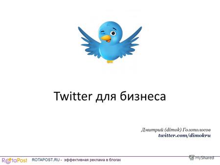 Twitter для бизнеса Дмитрий (dimok) Голополосов twitter.com/dimokru ROTAPOST.RU - эффективная реклама в блогах.
