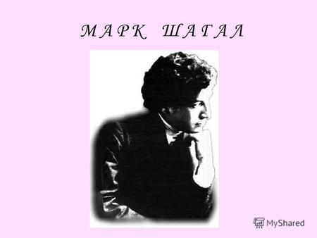 М А Р К Ш А Г А Л. «Я жизнь прожил в предощущенье чуда» Марк Шагал «Я жизнь прожил в предощущенье чуда» Марк Шагал.