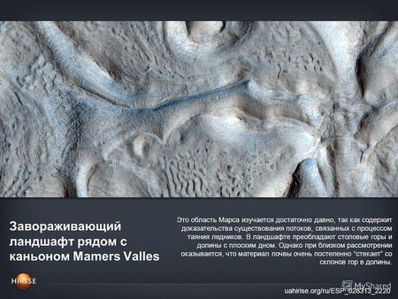 Завораживающий ландшафт рядом с каньоном Mamers Valles uahirise.org/ru/ESP_028313_2220 Это область Марса изучается достаточно давно, так как содержит доказательства.