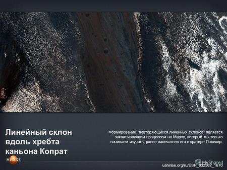 Линейный склон вдоль хребта каньона Копрат uahirise.org/ru/ESP_032562_1670 Формирование повторяющихся линейных склонов является захватывающим процессом.