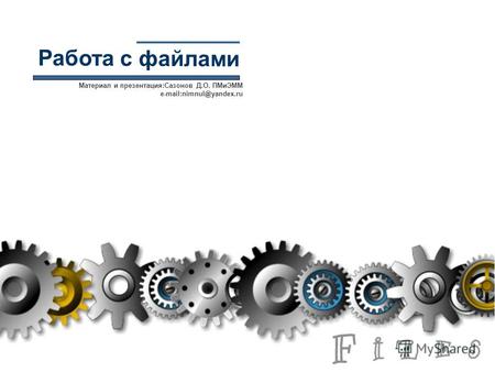 Работа с файлами Материал и презентация:Сазонов Д.О. ПМиЭММ e-mail:nimnul@yandex.ru.