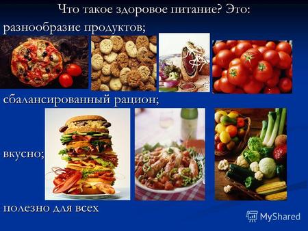 Что такое здоровое питание? Это: разнообразие продуктов; сбалансированный рацион; вкусно; полезно для всех.
