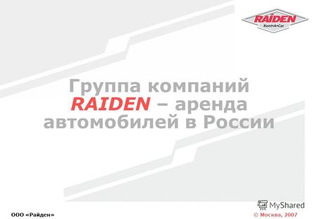 © Москва, 2007 OOO «Райден» Группа компаний RAIDEN – аренда автомобилей в России.