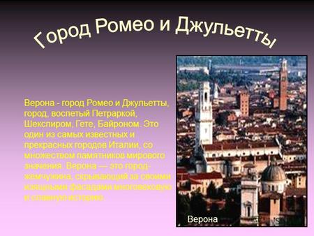 Верона - город Ромео и Джульетты, город, воспетый Петраркой, Шекспиром, Гете, Байроном. Это один из самых известных и прекрасных городов Италии, со множеством.