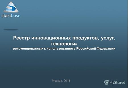 Реестр инновационных продуктов, услуг, технологи й рекомендованных к использованию в Российской Федерации Москва, 2013.