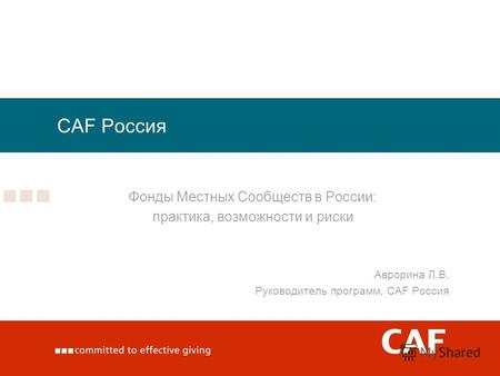 CAF Россия Фонды Местных Сообществ в России: практика, возможности и риски Аврорина Л.В. Руководитель программ, CAF Россия.