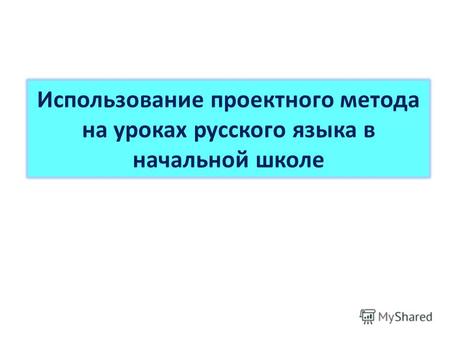 Использование проектного метода на уроках русского языка в начальной школе.