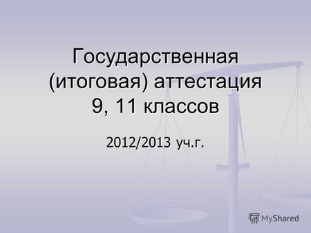 Государственная (итоговая) аттестация 9, 11 классов 2012/2013 уч.г.
