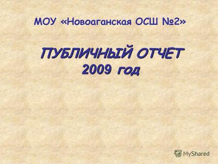 ПУБЛИЧНЫЙ ОТЧЕТ 2009 год МОУ «Новоаганская ОСШ 2».