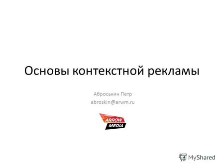 Основы контекстной рекламы Аброськин Петр abroskin@arwm.ru.