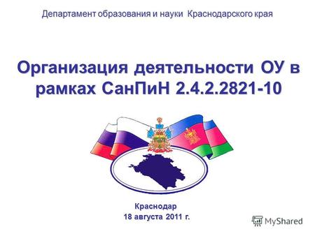 Организация деятельности ОУ в рамках СанПиН 2.4.2.2821-10 Краснодар 18 августа 2011 г. 18 августа 2011 г. Департамент образования и науки Краснодарского.