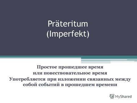 Präteritum (Imperfekt) Простое прошедшее время или повествовательное время Употребляется при изложении связанных между собой событий в прошедшем времени.
