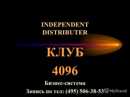 INDEPENDENT DISTRIBUTER КЛУБ 4096 Бизнес-система Запись по тел: (495) 506-38-53.