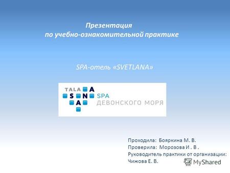 Презентация по учебно-ознакомительной практике SPA-отель «SVETLANA» Проходила: Бояркина М. В. Проверила: Морозова И. В. Руководитель практики от организации:
