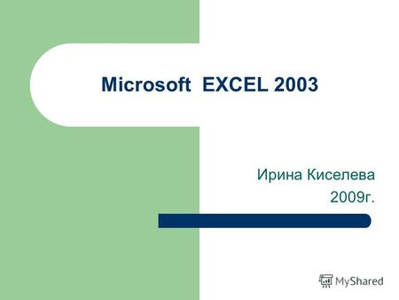 Microsoft EXCEL 2003 Ирина Киселева 2009г.. Темы Запуск Excel Окно и рабочая книга Excel Строка меню Создание и сохранение новой книги Открытие книги.