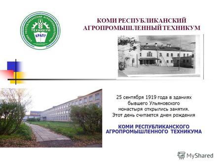 КОМИ РЕСПУБЛИКАНСКИЙ АГРОПРОМЫШЛЕННЫЙ ТЕХНИКУМ 25 сентября 1919 года в зданиях бывшего Ульяновского монастыря открылись занятия. Этот день считается днем.