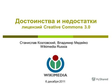 Станислав Козловский, Владимир Медейко Wikimedia Russia Достоинства и недостатки лицензий Creative Commons 3.0 6 декабря 2011.