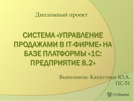 Дипломный проект Выполнила: Капустина Ю.А. ПС-51.
