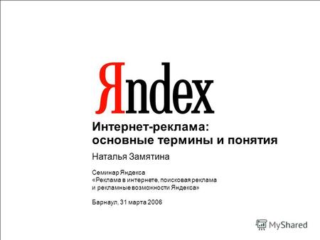 Интернет-реклама: основные термины и понятия Наталья Замятина Семинар Яндекса «Реклама в интернете, поисковая реклама и рекламные возможности Яндекса»
