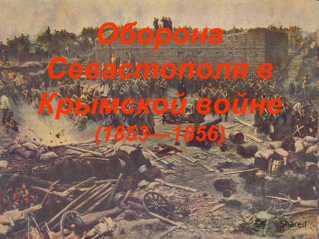 Оборона Севастополя в Крымской войне (18531856). Содержание 1) Оборона 2)Герои обороны.