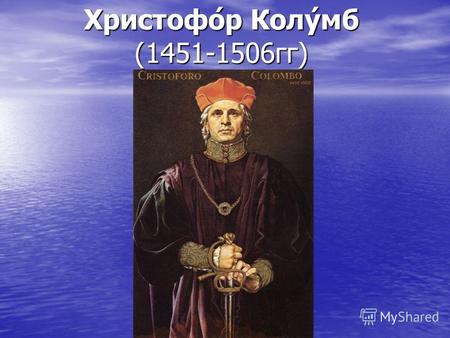 Христофо́р Колу́мб (1451-1506гг). Самое известное открытие Х.Колумба Самое известное открытие Х.Колумба В 1492г. Х. Колумб положил начало открытию материка.
