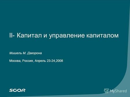 II- Капитал и управление капиталом Мишель М. Дакорона Москва, Россия, Апрель 23-24,2008.