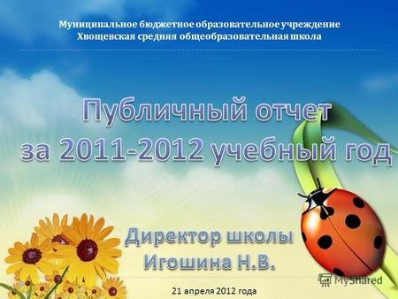 Муниципальное бюджетное образовательное учреждение Хвощевская средняя общеобразовательная школа 21 апреля 2012 года.