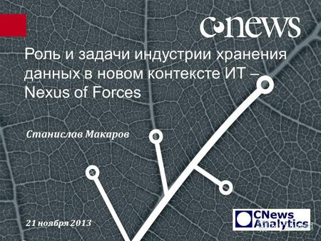 Роль и задачи индустрии хранения данных в новом контексте ИТ – Nexus of Forces Станислав Макаров 21 ноября 2013.